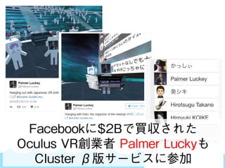 SKYLAND VENTURES
Facebookに$2Bで買収された
Oculus VR創業者 Palmer Luckyも
Cluster β版サービスに参加
 