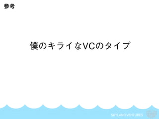SKYLAND VENTURES
参考
僕のキライなVCのタイプ
 