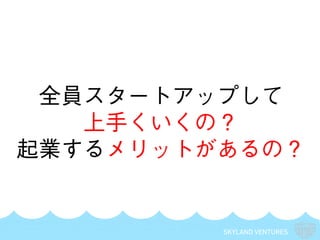 SKYLAND VENTURES
全員スタートアップして
上手くいくの？
起業するメリットがあるの？
 