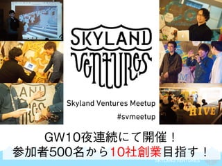 SKYLAND VENTURES
GW10夜連続にて開催！
参加者500名から10社創業目指す！
 
