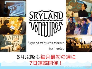 SKYLAND VENTURES
6月以降も毎月最初の週に
7日連続開催！
 