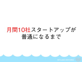 SKYLAND VENTURES
月間10社スタートアップが
普通になるまで
 