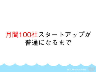 SKYLAND VENTURES
月間100社スタートアップが
普通になるまで
 