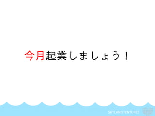 SKYLAND VENTURES
今月起業しましょう！
 