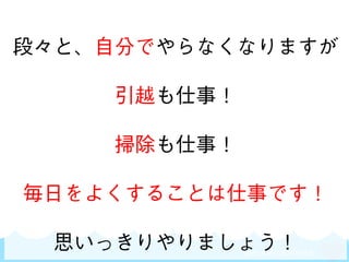 SKYLAND VENTURES
段々と、自分でやらなくなりますが
引越も仕事！
掃除も仕事！
毎日をよくすることは仕事です！
思いっきりやりましょう！
 