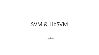 SVM & LibSVM
boshen
 