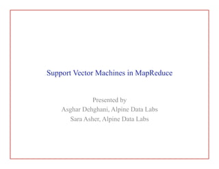 Support Vector Machines in MapReduce
Presented by
Asghar Dehghani, Alpine Data Labs
Sara Asher, Alpine Data Labs
 