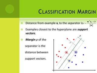 C LASSIFICATION M ARGIN
                                                     wT xi b
   Distance from example xi to the separator is r
                                                        w
   Examples closest to the hyperplane are support
    vectors.
                                              ρ
   Margin ρ of the
                                      r
    separator is the
    distance between
    support vectors.
 