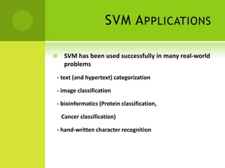 SVM A PPLICATIONS

    SVM has been used successfully in many real-world
     problems
- text (and hypertext) categorization

- image classification

- bioinformatics (Protein classification,

    Cancer classification)

- hand-written character recognition
 