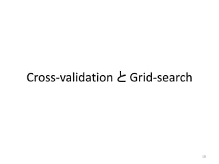 Cross-validation と Grid-search




                                 18
 