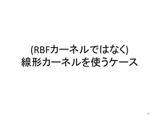 (RBFカーネルではなく)
線形カーネルを使うケース



                 36
 
