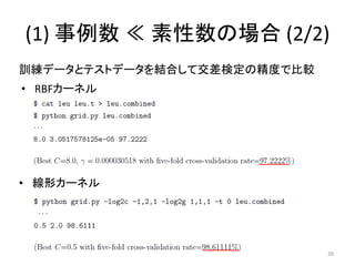 (1) 事例数 ≪ 素性数の場合 (2/2)
訓練データとテストデータを結合して交差検定の精度で比較
• RBFカーネル




• 線形カーネル




                              39
 