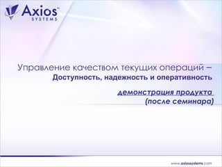 Управление качеством текущих операций   –  Доступность, надежность и оперативность   демонстрация продукта  (после семинара) 