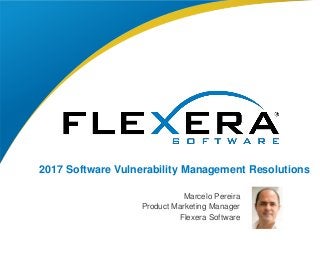 © 2017 Flexera Software LLC. All rights reserved. | Company Confidential1
2017 Software Vulnerability Management Resolutions
Marcelo Pereira
Product Marketing Manager
Flexera Software
 