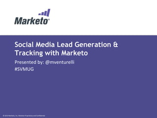 © 2014 Marketo, Inc. Marketo Proprietary and Confidential
Social Media Lead Generation &
Tracking with Marketo
Presented by: @mventurelli
#SVMUG
 