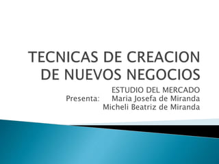 ESTUDIO DEL MERCADO
Presenta: Maria Josefa de Miranda
Micheli Beatriz de Miranda
 