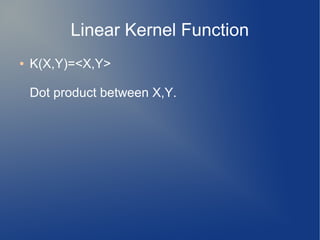 Linear Kernel Function
● K(X,Y)=<X,Y>
Dot product between X,Y.
 