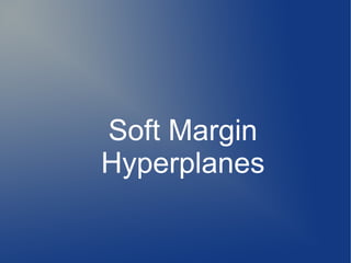 Soft Margin
Hyperplanes
 