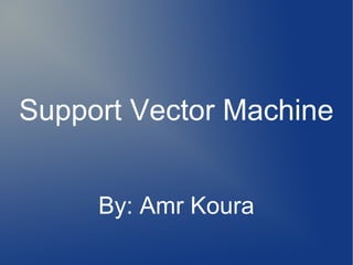 Support Vector Machine
By: Amr Koura
 