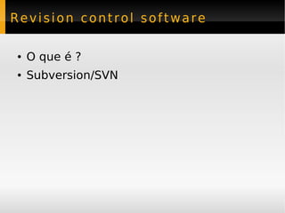 Revision control software

●   O que é ?
●   Subversion/SVN
 