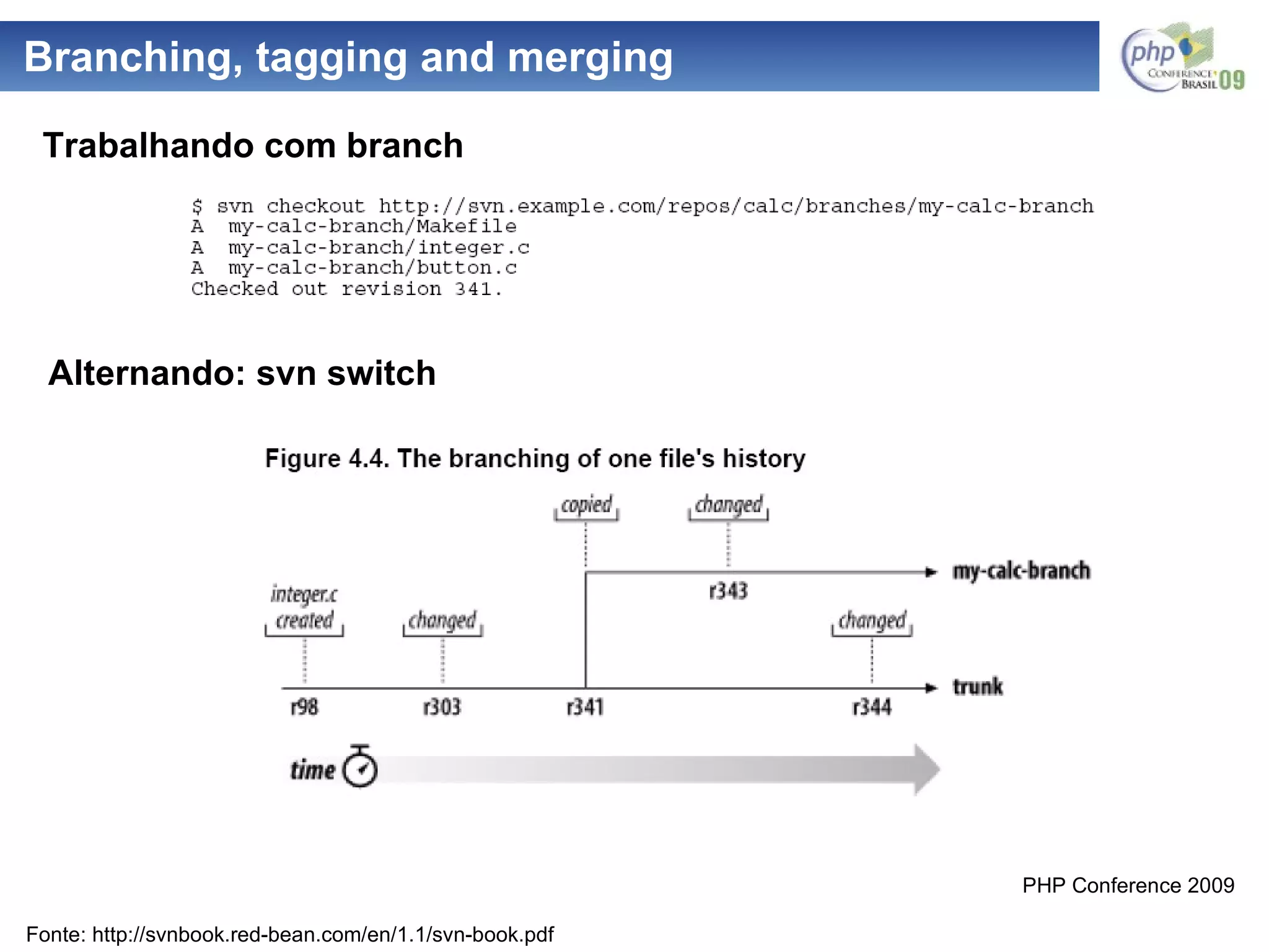Branching, tagging and merging Alternando: svn switch Trabalhando com branch Fonte: http://svnbook.red-bean.com/en/1.1/svn-book.pdf 