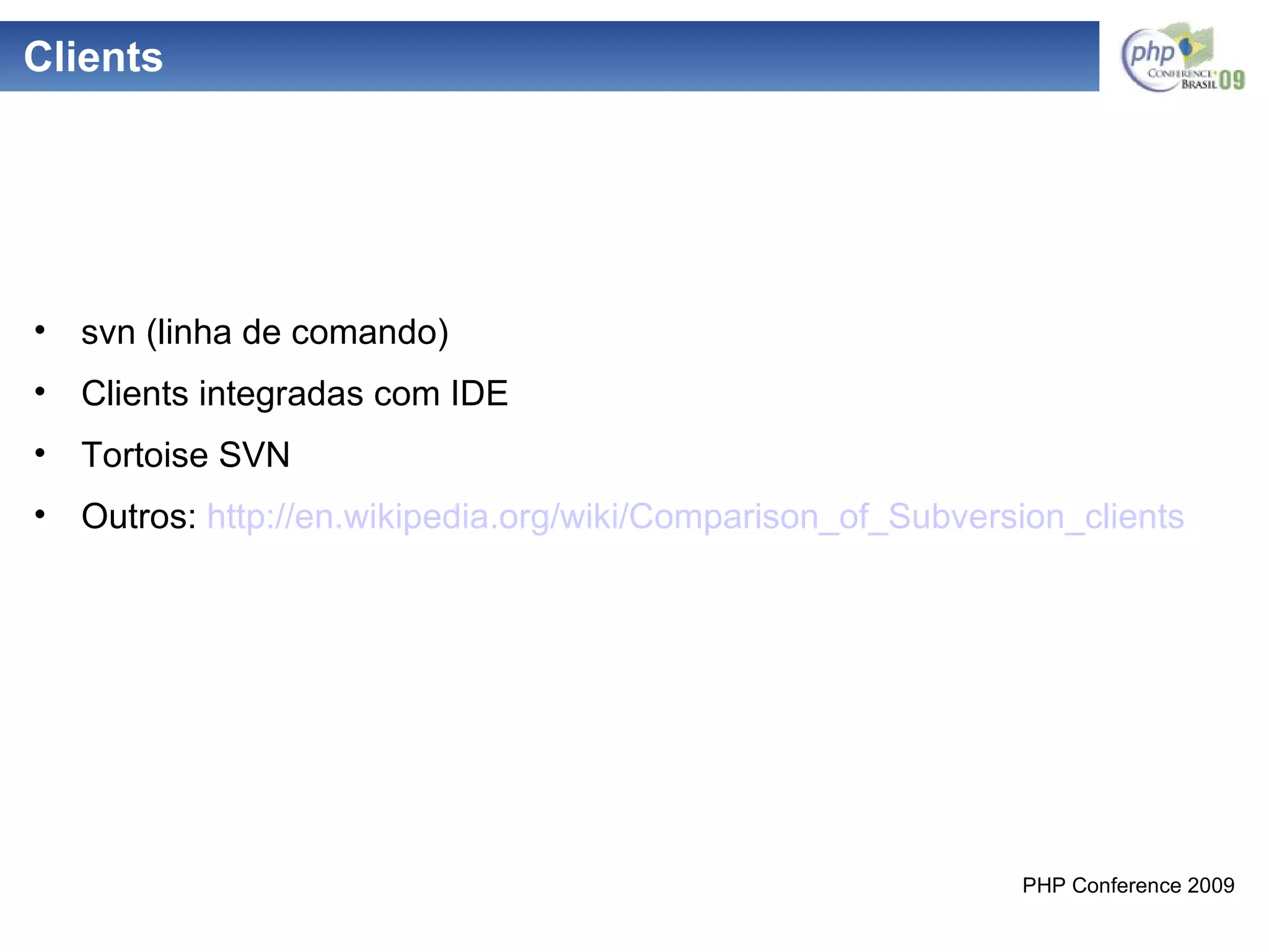 Clients svn (linha de comando) Clients integradas com IDE Tortoise SVN Outros:  http://en.wikipedia.org/wiki/Comparison_of_Subversion_clients 