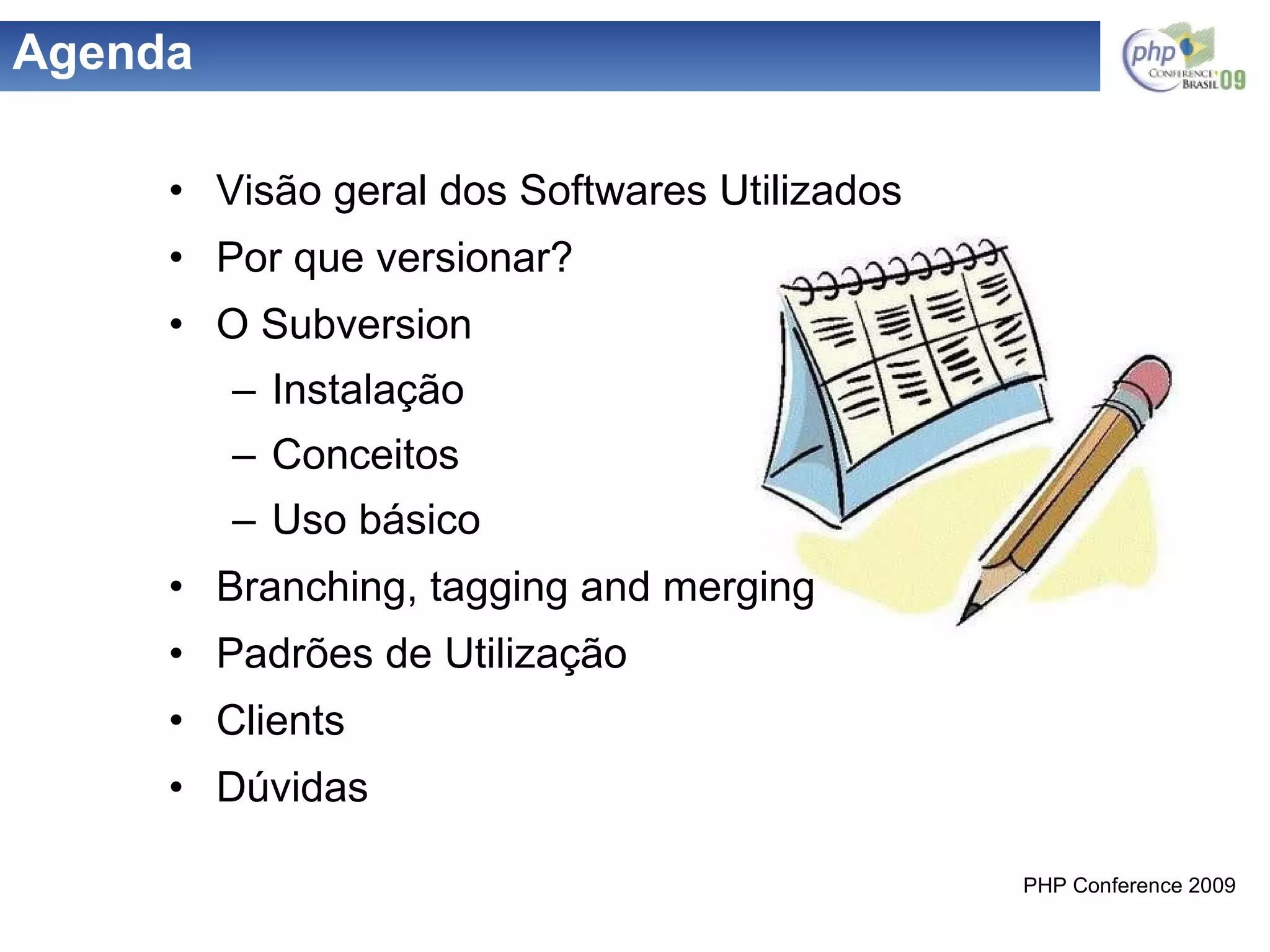 Agenda Visão geral dos Softwares Utilizados Por que versionar? O Subversion Instalação Conceitos Uso básico Branching, tagging and merging Padrões de Utilização Clients Dúvidas 