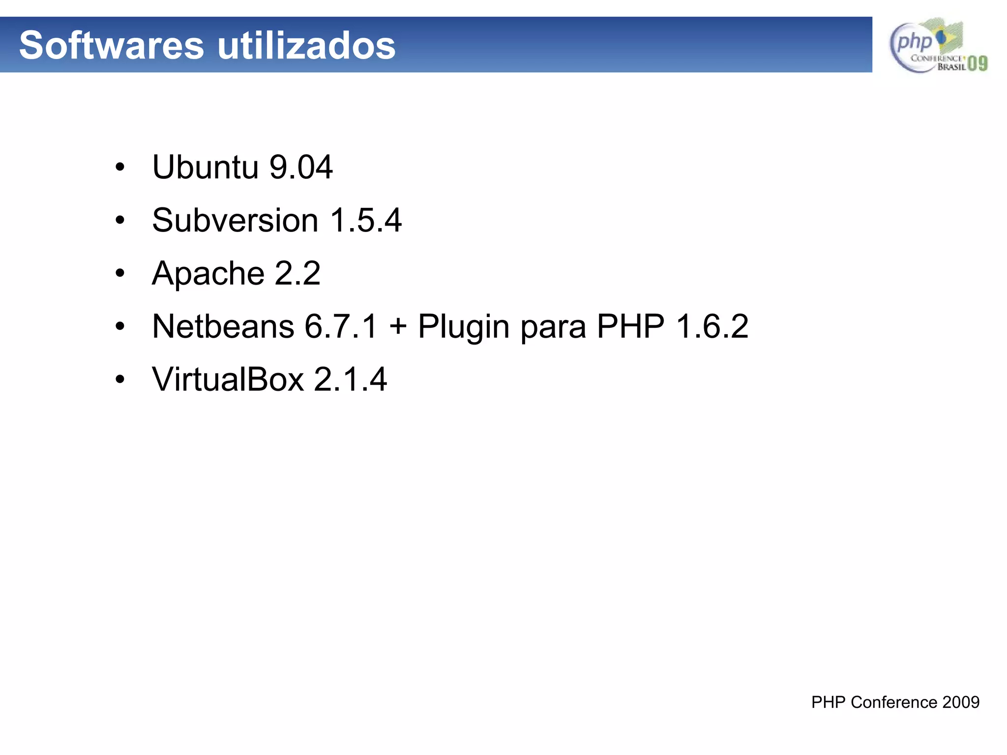 Softwares utilizados Ubuntu 9.04 Subversion 1.5.4 Apache 2.2 Netbeans 6.7.1 + Plugin para PHP 1.6.2 VirtualBox 2.1.4 