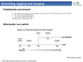 Branching, tagging and merging Alternando: svn switch Trabalhando com branch Fonte: http://svnbook.red-bean.com/en/1.1/svn-book.pdf 