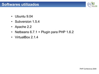 Softwares utilizados Ubuntu 9.04 Subversion 1.5.4 Apache 2.2 Netbeans 6.7.1 + Plugin para PHP 1.6.2 VirtualBox 2.1.4 