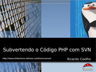 Subvertendo o Código PHP com SVN
http://www.slideshare.net/ram.coelho/svnensol   Ricardo Coelho
 