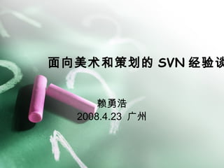 面向美 术和策划的 SVN 经验谈 赖勇浩 2008.4.23  广州 