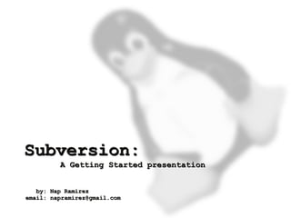 Subversion:
             A Getting Started presentation


       by: Nap Ramirez
    email: napramirez@gmail.com
                                   
 