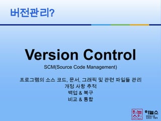 Version ControlSCM(Source Code Management)프로그램의 소스 코드, 문서, 그래픽 및 관련 파일들 관리개정 사항 추적백업 & 복구비교 & 통합버전관리?