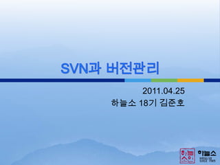 SVN과 버전관리 2011.04.25 하늘소 18기 김준호 