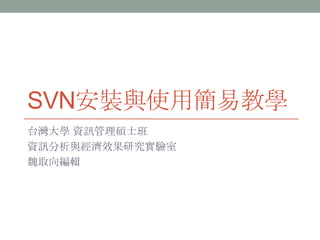 SVN安裝與使用簡易教學 台灣大學 資訊管理碩士班 資訊分析與經濟效果研究實驗室 魏取向編輯 