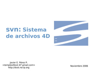 svn: Sistema
  de archivos 4D



     Javier E. Pérez P.
<templeofdvst AT gmail.com>   Noviembre 2006
    http://dvst.no-ip.org
 
