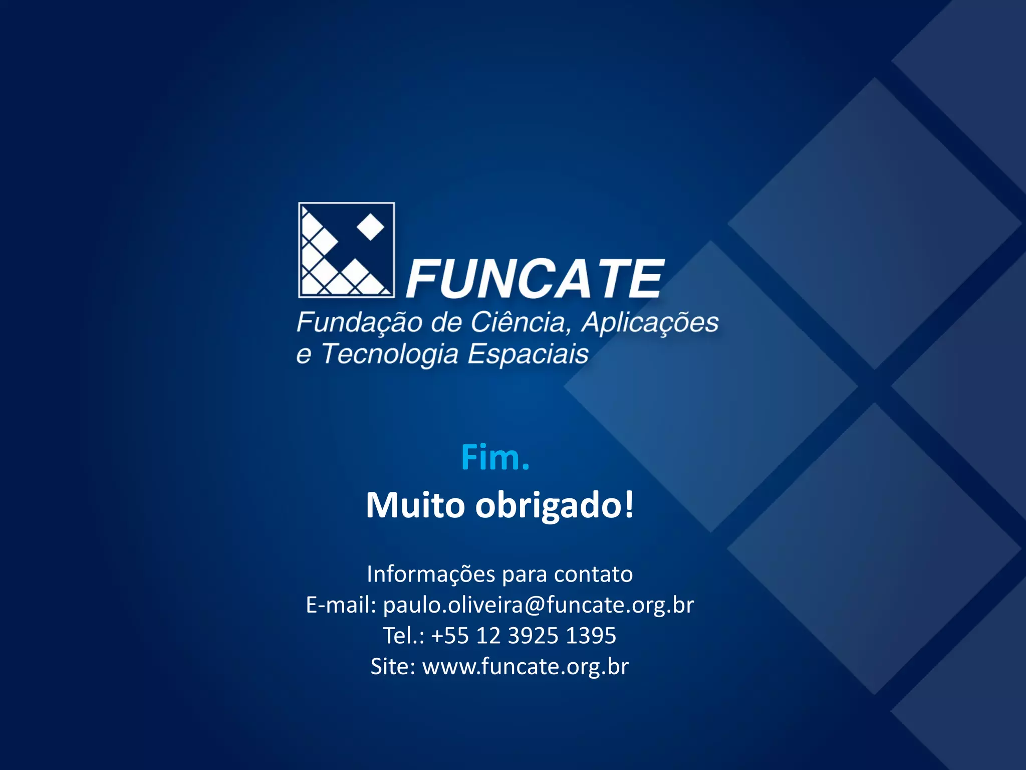 Fim.
Muito obrigado!
Informações para contato
E-mail: paulo.oliveira@funcate.org.br
Tel.: +55 12 3925 1395
Site: www.funcate.org.br
 