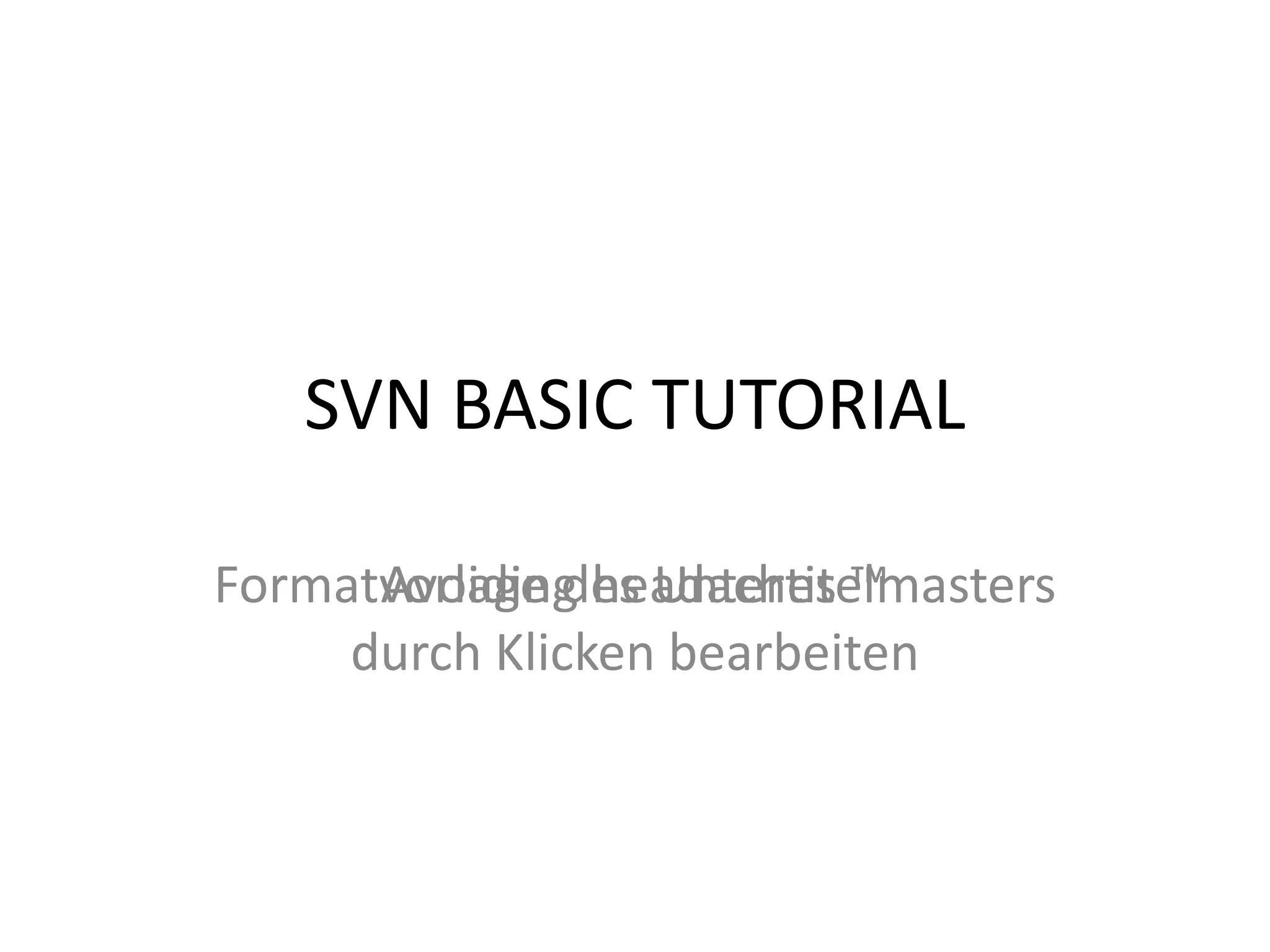 SVN BASIC TUTORIAL

Formatvorlage des Untertitelmasters
      Avoiding headaches ™
     durch Klicken bearbeiten
 