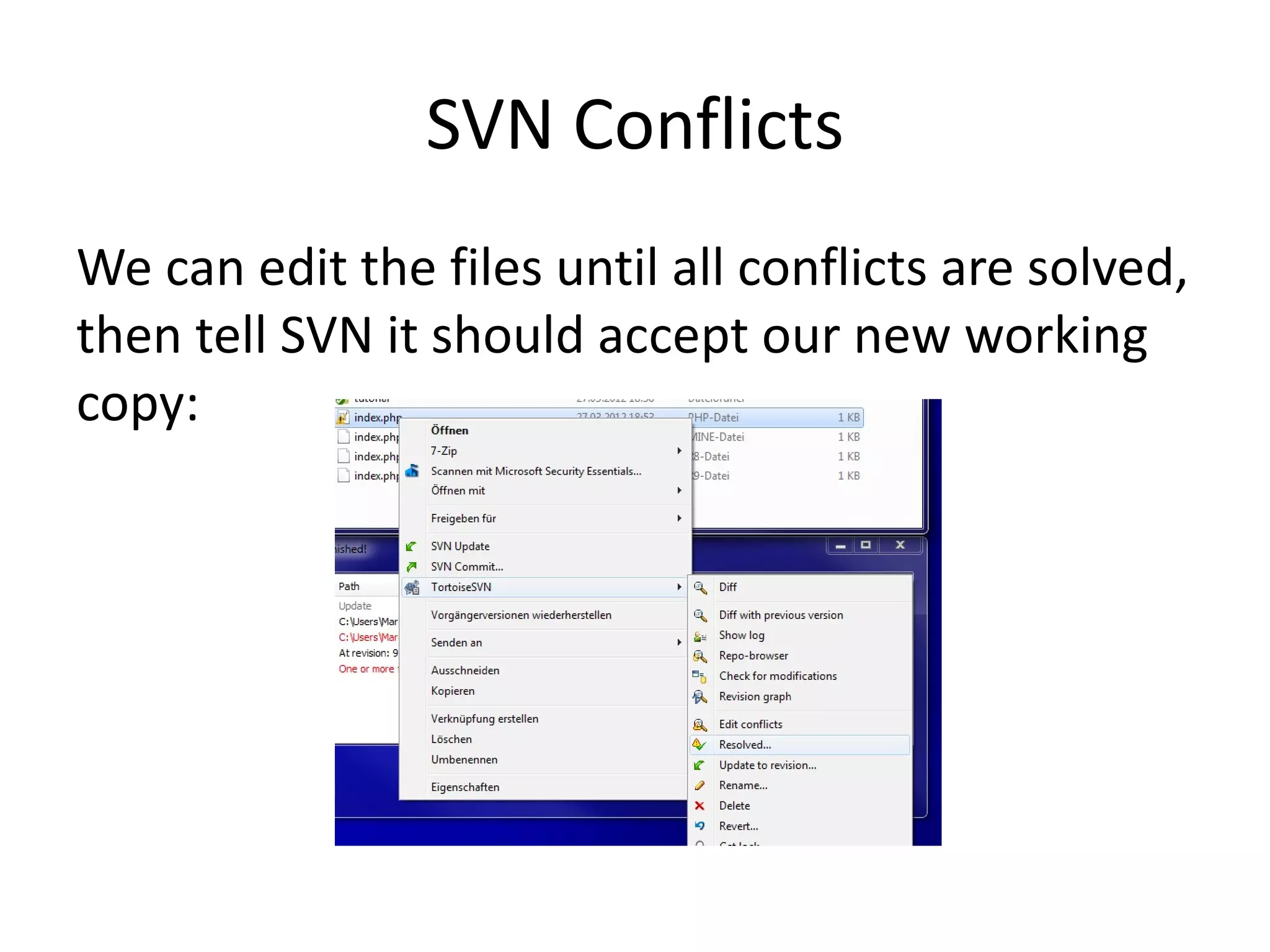 SVN Conflicts
We can edit the files until all conflicts are solved,
then tell SVN it should accept our new working
copy:
 
