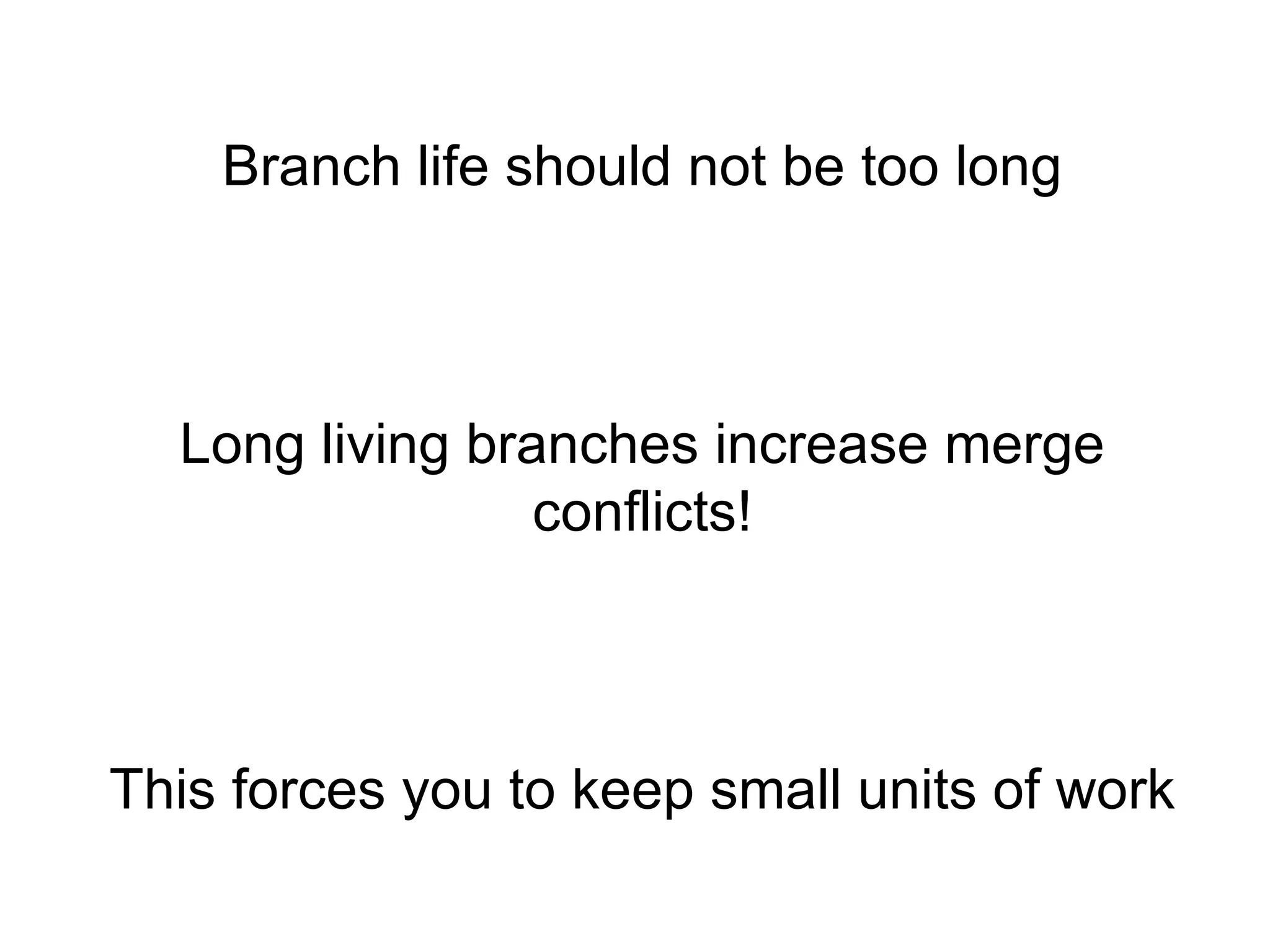 Branch life should not be too long



  Long living branches increase merge
                 conflicts!



This forces you to keep small units of work
 