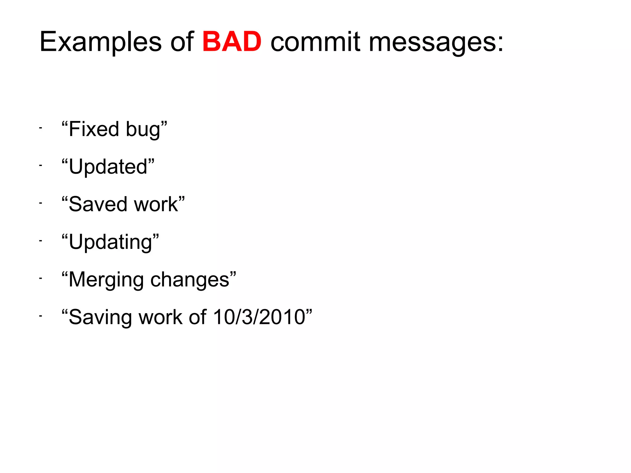 Examples of BAD commit messages:

-
    “Fixed bug”
-
    “Updated”
-
    “Saved work”
-
    “Updating”
-
    “Merging changes”
-
    “Saving work of 10/3/2010”
 