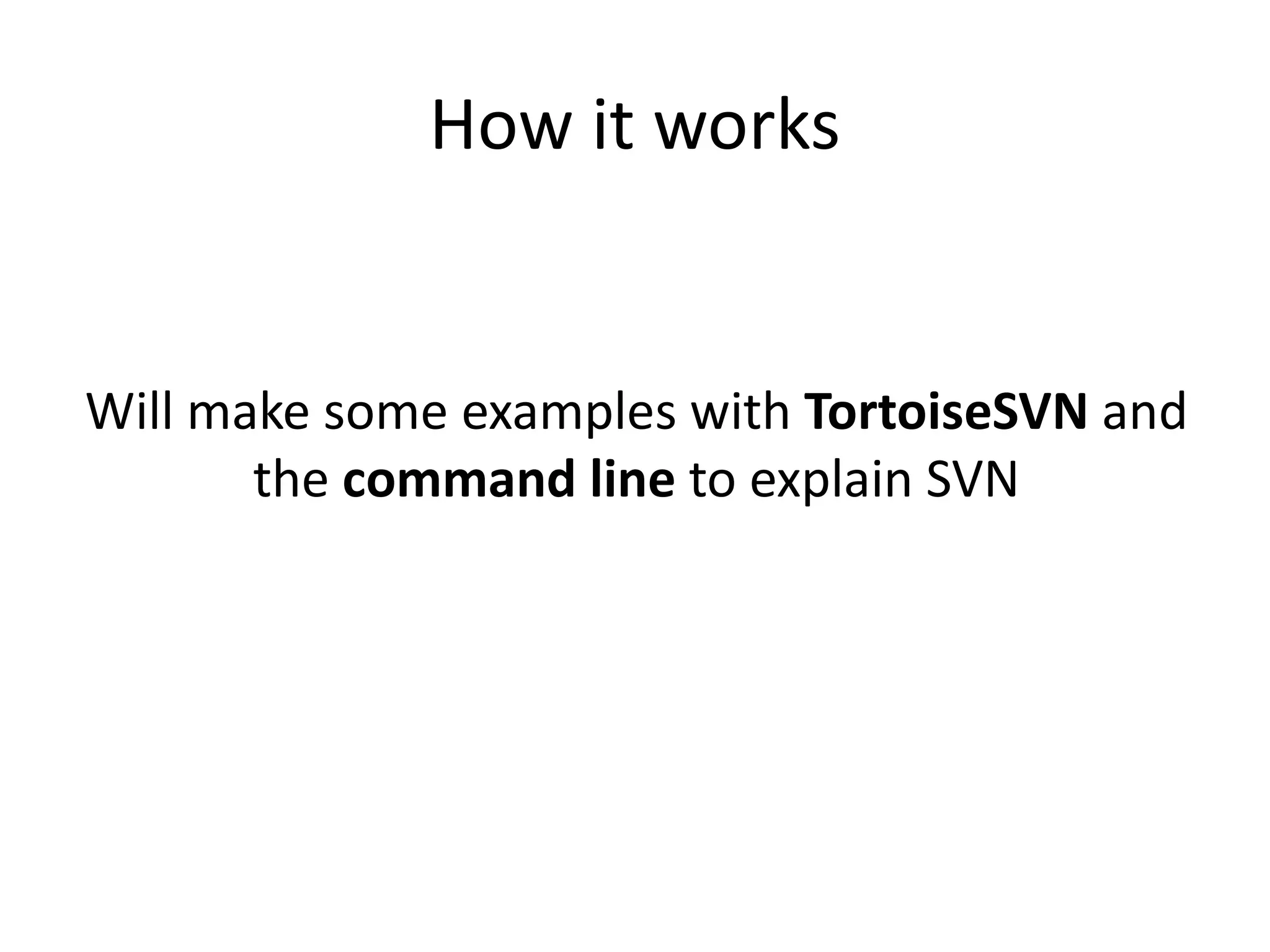 How it works


Will make some examples with TortoiseSVN and
       the command line to explain SVN
 