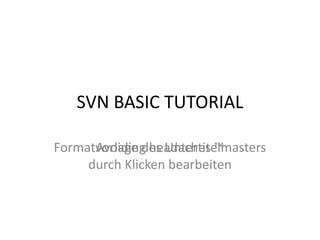 SVN BASIC TUTORIAL

Formatvorlage des Untertitelmasters
      Avoiding headaches ™
     durch Klicken bearbeiten
 