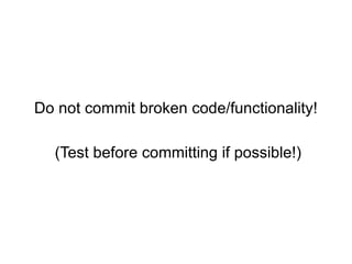 Do not commit broken code/functionality!

  (Test before committing if possible!)
 