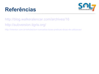 Referências http://blog.walkeralencar.com/archives/16 http://subversion.tigris.org/ http://intentor.com.br/articles/svn-conceitos-boas-praticas-dicas-de-utilizacao/ 