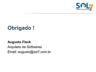 Obrigado ! Augusto Fleck Arquiteto de Softwares Email: augusto@sol7.com.br 