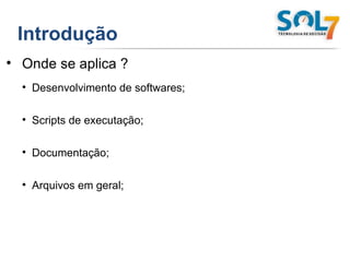 Introdução Onde se aplica ? Desenvolvimento de softwares; Scripts de executação; Documentação; Arquivos em geral; 