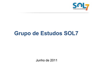 Grupo de Estudos SOL7 Junho de 2011 
