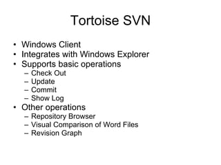 Tortoise SVN Windows Client Integrates with Windows Explorer  Supports basic operations Check Out Update Commit Show Log Other operations Repository Browser Visual Comparison of Word Files Revision Graph 